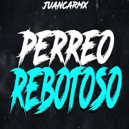 Juancarmx Perreo Rebotoso Letras Y Canciones Esc Chalas En Deezer