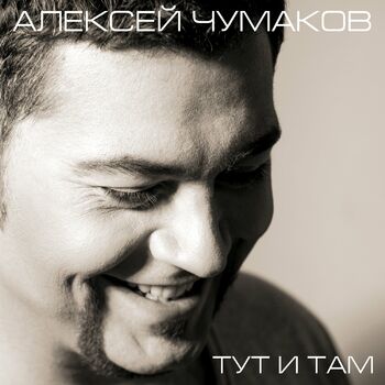 Алексей Чумаков - Тут И Там: Listen With Lyrics | Deezer