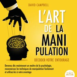 Album cover of L'ART DE LA MANIPULATION - Décoder votre entourage: Devenez dès maintenant un maître de la psychologie, reconnaissez les technique
