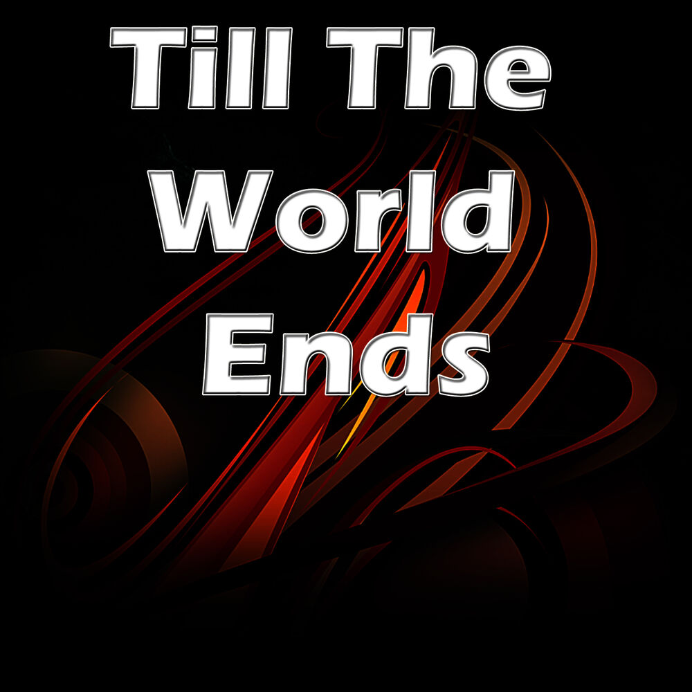 Till the World ends. Till the end.