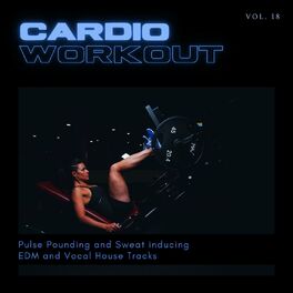 Album cover of Cardio Workout - Pulse Pounding And Sweat Inducing EDM And Vocal House Tracks, Vol. 18