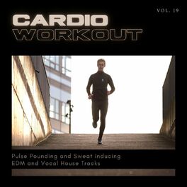 Album cover of Cardio Workout - Pulse Pounding And Sweat Inducing EDM And Vocal House Tracks, Vol. 19