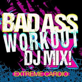 Album cover of Bad Ass Workout X DJ Mix! Extreme Cardio