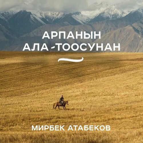 Мирбек Атабеков - Арпанын Ала-Тоосунан: Lyrics And Songs | Deezer