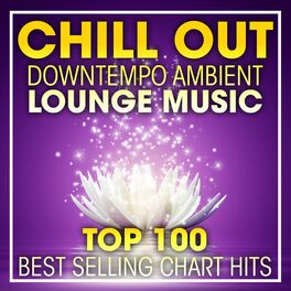 Album cover of Chill Out Downtempo Ambient Lounge Music Top 100 Best Selling Chart Hits + DJ Mix
