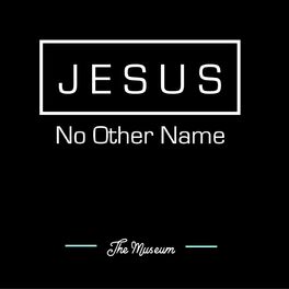 The Museum Jesus No Other Name Lyrics And Songs Deezer