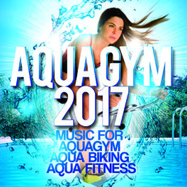 Album cover of Aqua Gym 2017 - Music For Aquagym, Aqua Biking, Aqua Fitness.