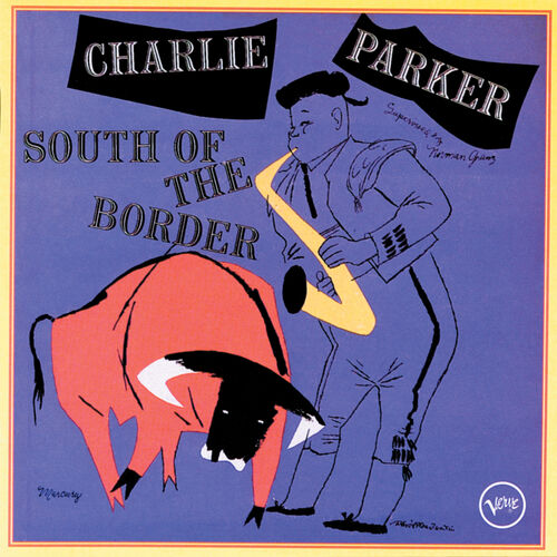 Charlie Parker - South Of The Border: lyrics and songs | Deezer