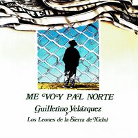 Guillermo Velazquez y los Leones de la Sierra de Xichu - Me Voy Pal Norte:  letras de canciones | Deezer