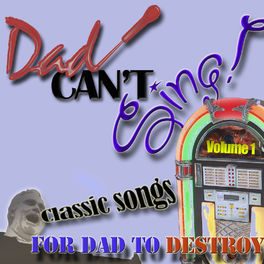 Album cover of Dad Can't Sing! Classic Songs For Dad To Destroy - Volume 1