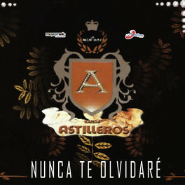 Banda Astilleros Nunca Te Olvidare Letras De Canciones Deezer