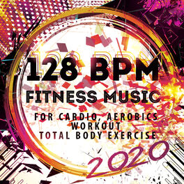 Album cover of 128 BPM Fitness Music 2020: For Cardio, Aerobics, Workout, Total Body Exercise