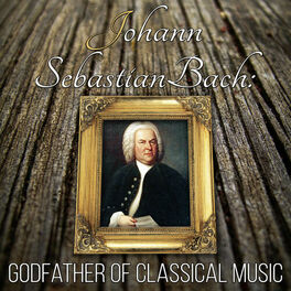 Album cover of Johann Sebastian Bach: Godfather of Classical Music – Great Time with Supreme Classical Masterpieces, Timeless and Mood Classics, 