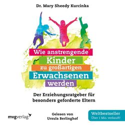 Wie anstrengende Kinder zu großartigen Erwachsenen werden (Der Erziehungsratgeber für besonders geforderte Eltern)