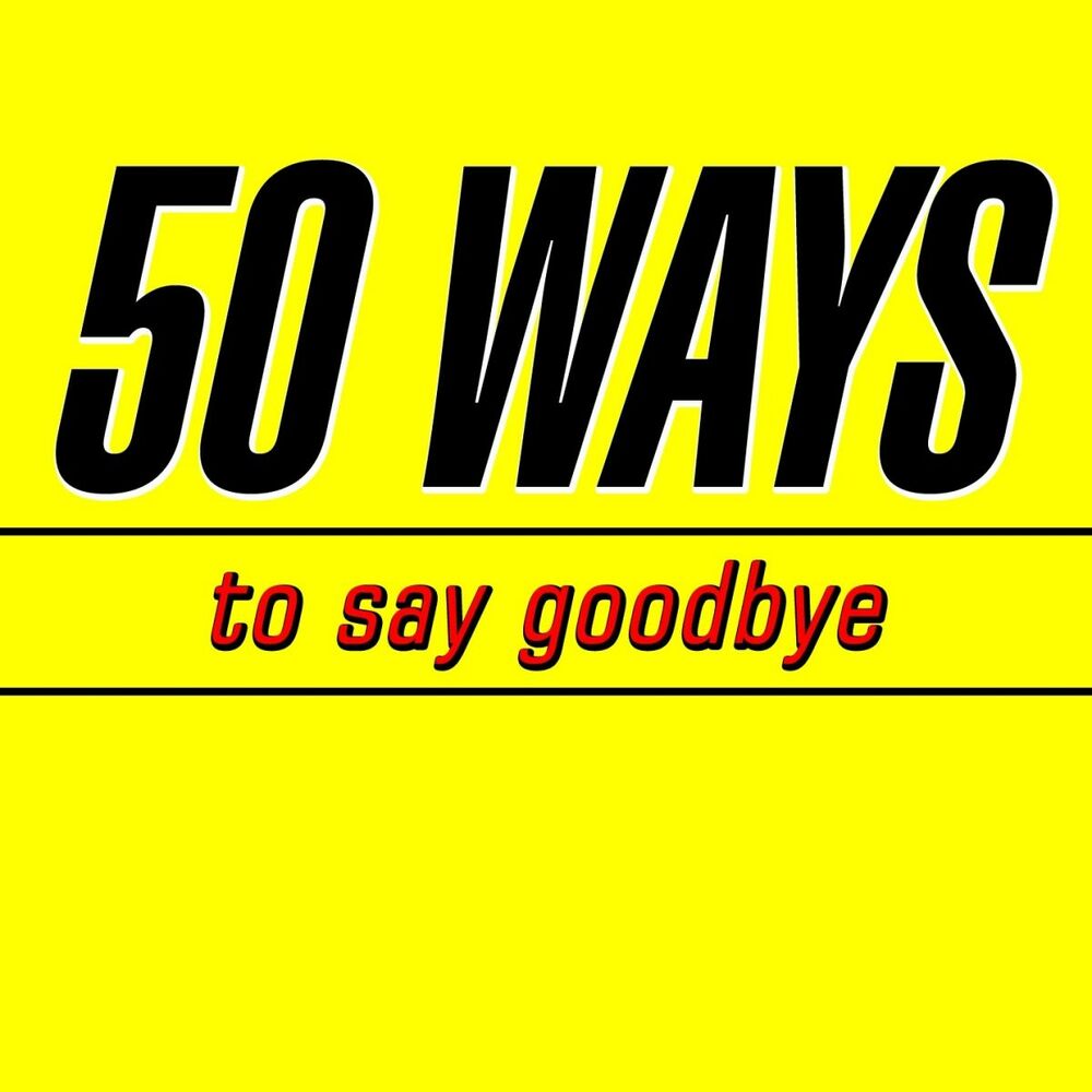 50 Ways to say Goodbye Train. Say Goodbye. You say. It's time to say Goodbye.