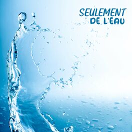 Album cover of Seulement de l'eau: Des sons d'eau en solo pour la relaxation la plus profonde que vous ayez jamais connue
