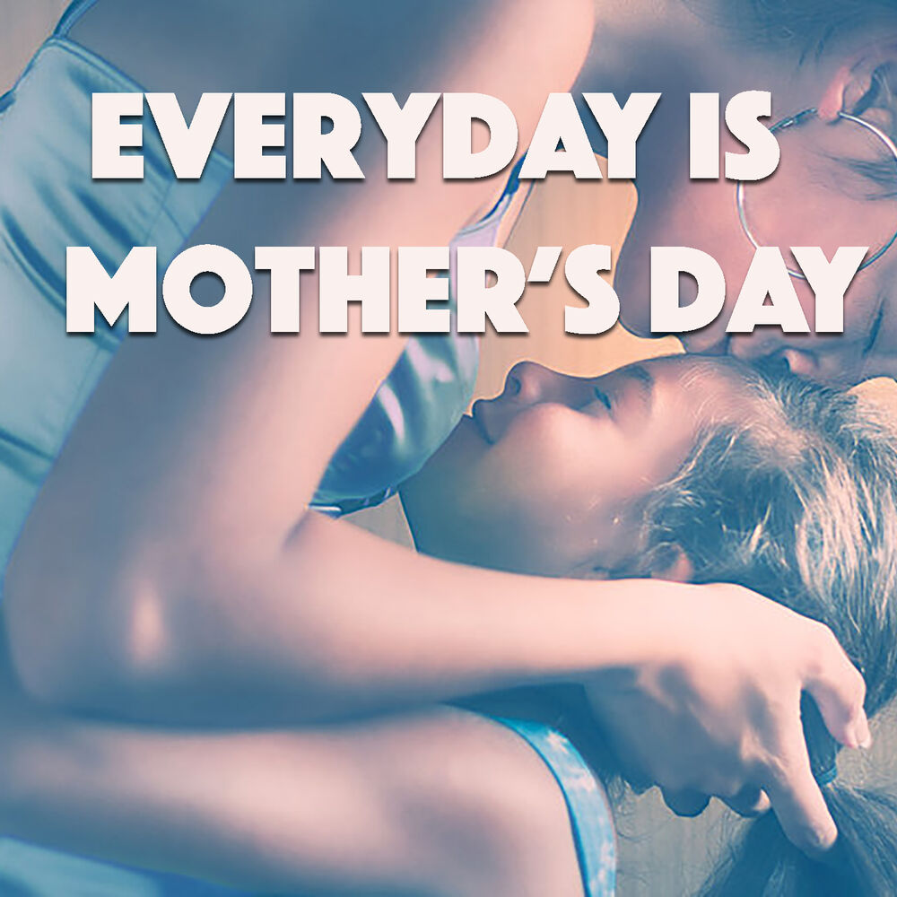 Every day is mothers day