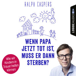 Album cover of Wenn Papa jetzt tot ist, muss er dann sterben? - Wie wir Kindern in Trauer helfen können (Ungekürzt)