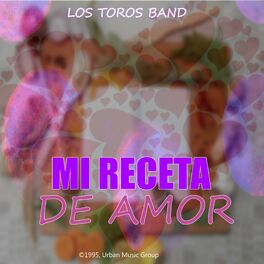 Los Toros Band - Mi Receta de Amor: letras y canciones | Escúchalas en  Deezer