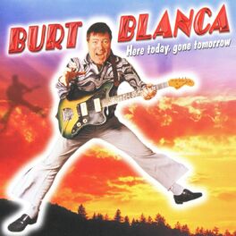 Burt Blanca Here Today Gone Tomorrow Lyrics And Songs Deezer