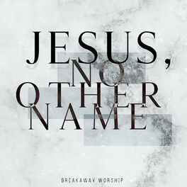 Breakaway Ministries Jesus No Other Name Live Lyrics And Songs Deezer