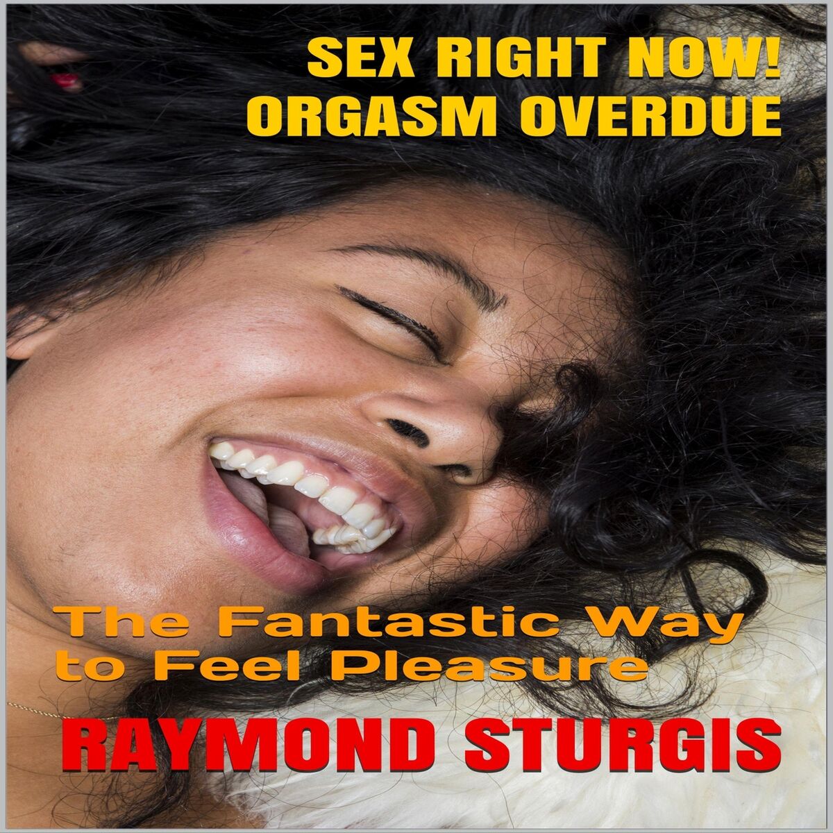 Raymond Sturgis - Sex Right Now! Orgasm Overdue!: The Fantastic Way to Feel  Pleasure: lyrics and songs | Deezer