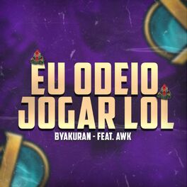 Byakuran - EU ODEIO JOGAR LOL (feat. Awk): letras e músicas