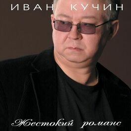 Иван Кучин - Жестокий Романс: Lyrics And Songs | Deezer