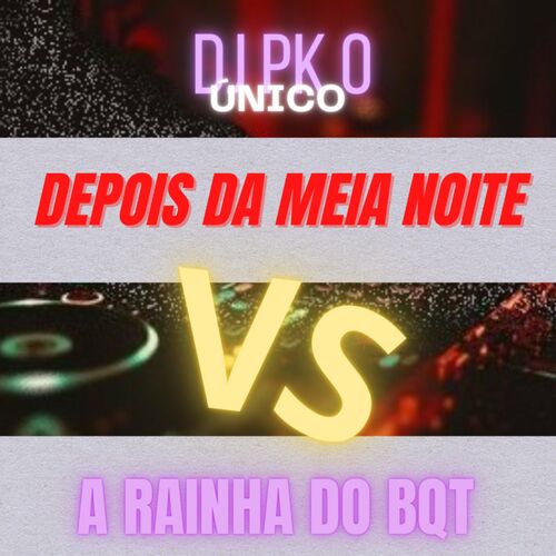 DJ PK O Único - Mtg - Depois da Meia Noite Vs a Rainha do Bqt: letras y  canciones