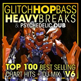 Album cover of Glitch Hop, Bass Heavy Breaks & Psychedelic Dub Top 100 Best Selling Chart Hits + DJ Mix V6
