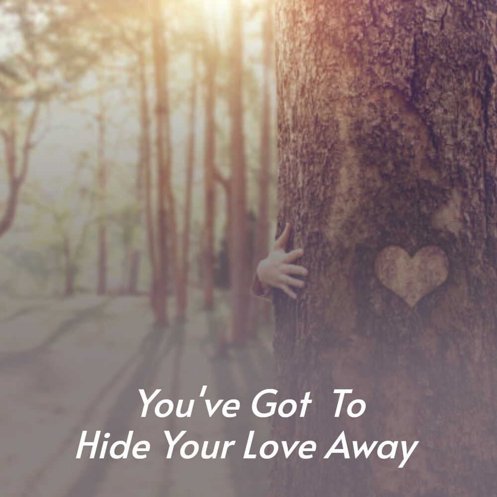 Love away. You’ve got to Hide your Love away.