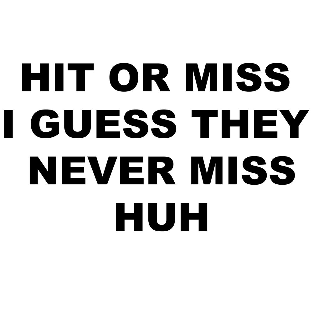 Hit or miss me. Hit or Miss i guess they never Miss huh. Hit or me Miss. She never Misses.