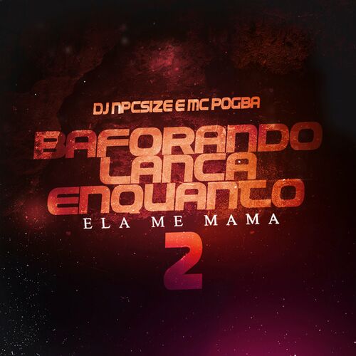 DJ NpcSize - Baforando Lança Enquanto Ela Me Mama, Pt. 2: letras e músicas