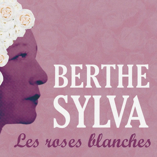 Berthe Sylva Les roses blanches chansons et paroles Deezer