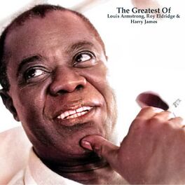 Album cover of The Greatest Of Louis Armstrong, Roy Eldridge & Harry James (All Tracks Remastered)