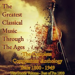 Album cover of The Greatest Classical Music Through The Ages (The Complete Compendium Anthology - Years 1800-1949, Plus Bonus Volume: Best of Pre 1800)