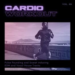 Album cover of Cardio Workout - Pulse Pounding And Sweat Inducing EDM And Vocal House Tracks, Vol. 08