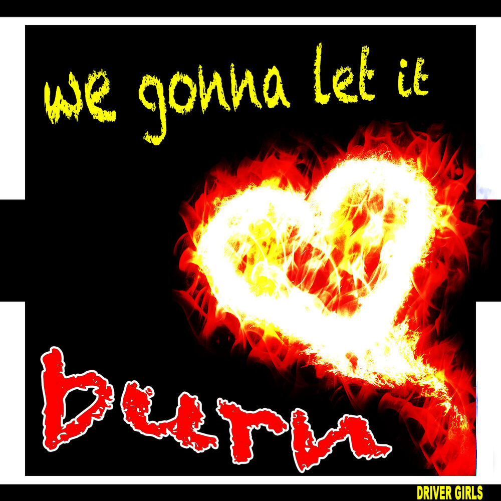 We gonna Let it Burn Burn Burn слушать. Set your Heart Ablaze. Песня we gonna Let it Burn Burn Burn текст. Heart Drive.