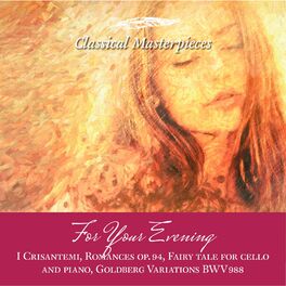 Album cover of For Your Evening I Crisantemi, Romances op.94, Fairy tale for cello and piano, Goldberg Variations BWV988….. (Classical Masterpieces)