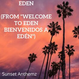 Sunset Anthemz - Eden (from Welcome to Eden Bienvenidos a Edén): lyrics  and songs