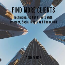 Album cover of FIND MORE CLIENTS - Techniques To Get Clients With Internet, Social Media and Phone Call (Unabridged)