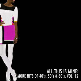 Album cover of All This Is Mine: More Hits of 40's, 50's & 60's, Vol. 12