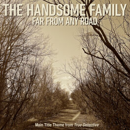 The Handsome Family Far From Any Road Main Title Theme From True Detective Lyrics And Songs Deezer