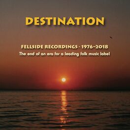 Album cover of Destination: The End of an Era for a Leading Folk Music Label (Fellside Recordings 1976-2018)