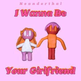 Neanderthal I Wanna Be Your Girlfriend Lyrics And Songs Deezer