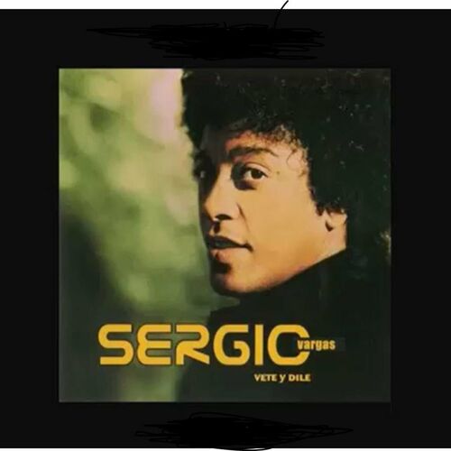 Sergio Vargas - Vete Y Dile: Lyrics And Songs | Deezer