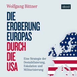 Die Eroberung Europas durch die USA (Eine Strategie der Destabilisierung, Eskalation und Militarisierung)