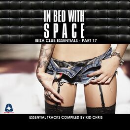 Album cover of In Bed With Space - Ibiza Club Essentials, Pt. 17 (The Essential Tracks Compiled By Kid Chris)