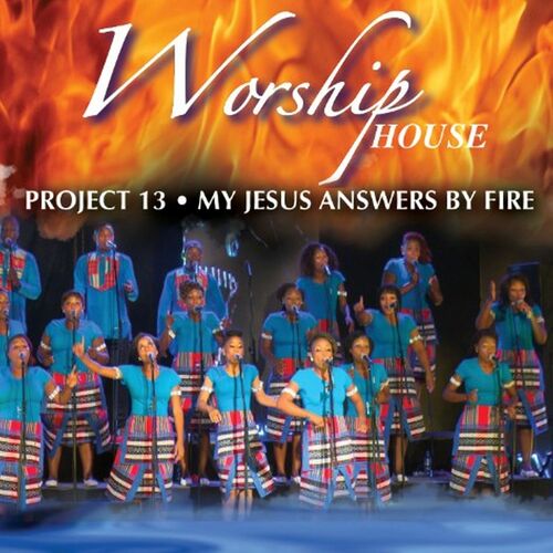 Worship House - Project 13 (My Jesus Answers by Fire): lyrics and songs ...