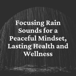 Album cover of Focusing Rain Sounds for a Peaceful Mindset, Lasting Health and Wellness